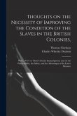 Thoughts on the Necessity of Improving the Condition of the Slaves in the British Colonies,: With a View to Their Ultimate Emancipation; and on the Pr
