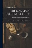 The Kingston Building Society [microform]: Incorporated by Act of Parliament: Shares £100 Each .