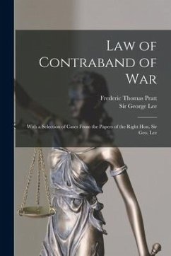 Law of Contraband of War: With a Selection of Cases From the Papers of the Right Hon. Sir Geo. Lee - Pratt, Frederic Thomas