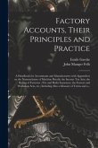 Factory Accounts, Their Principles and Practice; a Handbook for Accountants and Manufacturers With Appendices on the Nomenclature of Machine Details;