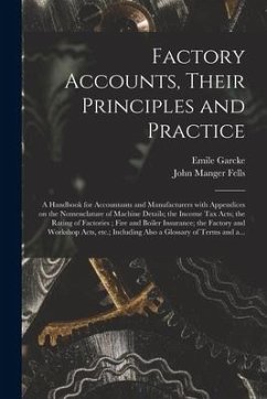 Factory Accounts, Their Principles and Practice; a Handbook for Accountants and Manufacturers With Appendices on the Nomenclature of Machine Details; - Garcke, Emile; Fells, John Manger