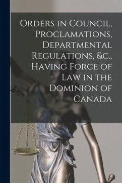 Orders in Council, Proclamations, Departmental Regulations, &c., Having Force of Law in the Dominion of Canada [microform] - Anonymous