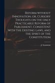 Reform Without Innovation, or, Cursory Thoughts on the Only Practicable Reform of Parliament, Consistent With the Existing Laws, and the Spirit of the