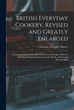 British Everyday Cookery, Revised and Greatly Enlarged: Containing 930 Carefully Selected and Tested Recipes. Hints on Carving, Preparing Menus, Laund