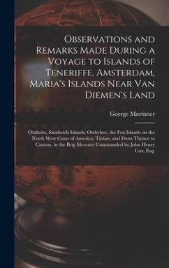 Observations and Remarks Made During a Voyage to Islands of Teneriffe, Amsterdam, Maria's Islands Near Van Diemen's Land; Otaheite, Sandwich Islands; - Mortimer, George