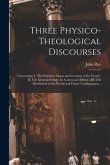 Three Physico-theological Discourses: Concerning: I. The Primitive Chaos and Creation of the World; II. The General Deluge, Its Causes and Effects; II