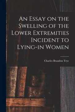 An Essay on the Swelling of the Lower Extremities Incident to Lying-in Women - Trye, Charles Brandon