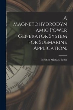 A Magnetohydrodynamic Power Generator System for Submarine Application. - Pattin, Stephen Michael
