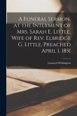 A Funeral Sermon, at the Interment of Mrs. Sarah E. Little, Wife of Rev. Elbridge G. Little, Preached April 1, 1851