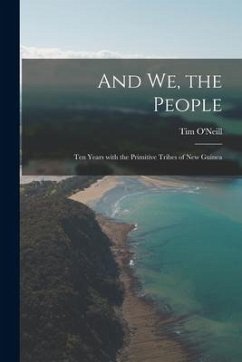 And We, the People; Ten Years With the Primitive Tribes of New Guinea