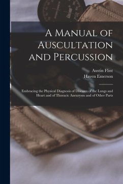 A Manual of Auscultation and Percussion: Embracing the Physical Diagnosis of Diseases of the Lungs and Heart and of Thoracic Aneurysm and of Other Par - Flint, Austin; Emerson, Haven