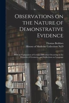 Observations on the Nature of Demonstrative Evidence: With an Explanation of Certain Difficulties Occurring in the Elements of Geometry, and Reflectio - Beddoes, Thomas