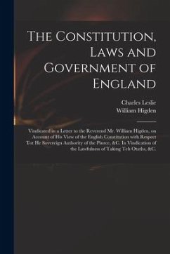 The Constitution, Laws and Government of England: Vindicated in a Letter to the Reverend Mr. William Higden, on Account of His View of the English Con - Leslie, Charles