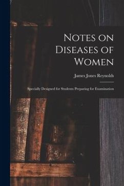 Notes on Diseases of Women: Specially Designed for Students Preparing for Examination - Reynolds, James Jones