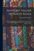 An Ivory Trader in North Kenia; the Record of an Expedition Through Kikuyu to Galla-Land in East Equatorial Africa. With an Account of the Rendili and