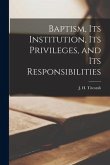 Baptism, Its Institution, Its Privileges, and Its Responsibilities