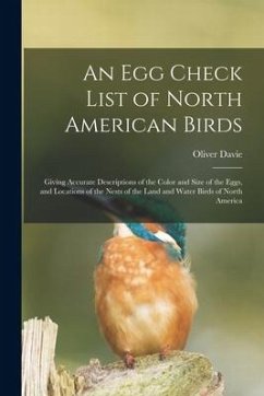 An Egg Check List of North American Birds [microform]: Giving Accurate Descriptions of the Color and Size of the Eggs, and Locations of the Nests of t - Davie, Oliver