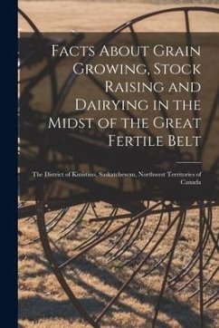 Facts About Grain Growing, Stock Raising and Dairying in the Midst of the Great Fertile Belt [microform]: the District of Kinistino, Saskatchewan, Nor - Anonymous