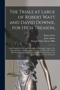 The Trials at Large of Robert Watt and David Downie, for High Treason,: at the Session of Oyer and Terminer, at Edinburgh, August 27th, September 3d,