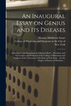 An Inaugural Essay on Genius and Its Diseases: Submitted to the Examination of Samuel Bard ... President, and the Trustees and Professors of the Colle - Stuart, Thomas Middleton