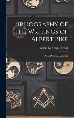 Bibliography of the Writings of Albert Pike: Prose, Poetry, Manuscript - Boyden, William Llewellyn