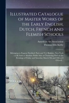 Illustrated Catalogue of Master Works of the Early English, Dutch, French and Flemish Schools: Belonging to Eugene Fischhof, Paris and T.J. Blakslee, - Kirby, Thomas Ellis