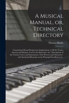 A Musical Manual, or, Technical Directory: Containing Full and Perspicuous Explanations of All the Terms, Ancient and Modern, Used in the Harmonic Art - Busby, Thomas