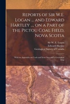Reports of Sir W.E. Logan ... and Edward Hartley ..., on a Part of the Pictou Coal Field, Nova Scotia [microform]: With an Appendix on Coals and Iron - Hartley, Edward
