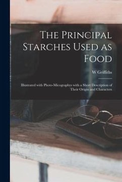 The Principal Starches Used as Food: Illustrated With Photo-micographys With a Short Description of Their Origin and Characters - Griffiths, W.