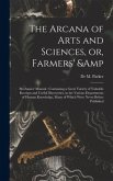 The Arcana of Arts and Sciences, or, Farmers' & Mechanics' Manual: Containing a Great Variety of Valuable Receipts and Useful Discoveries, in the Vari