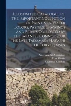 Illustrated Catalogue of the Important Collection of Paintings, Water Colors, Pastels, Drawings and Prints Collected by the Japanese Connoisseur the L - Grosse, Ernst; Koechlin, Raymond