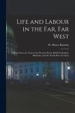 Life and Labour in the Far, Far West: Being Notes of a Tour in the Western States, British Columbia, Manitoba, and the North-west Territory