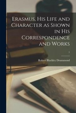 Erasmus, His Life and Character as Shown in His Correspondence and Works; 1 - Drummond, Robert Blackley