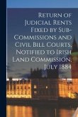 Return of Judicial Rents Fixed by Sub-Commissions and Civil Bill Courts, Notified to Irish Land Commission, July 1884
