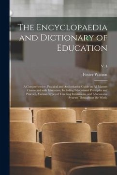 The Encyclopaedia and Dictionary of Education; a Comprehensive, Practical and Authoritative Guide on All Matters Connected With Education, Including E - Watson, Foster Ed