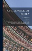 Underwood of Korea [microform]: Being an Intimate Record of the Life and Work of the Rev. H.G. Underwood, D.D., LL.D., for Thity-one Years a Missionar