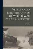 Verses and a Brief History of the World War, 1914 by A. Audette.
