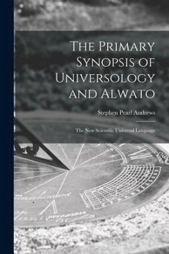 The Primary Synopsis of Universology and Alwato: the New Scientific Universal Language - Andrews, Stephen Pearl