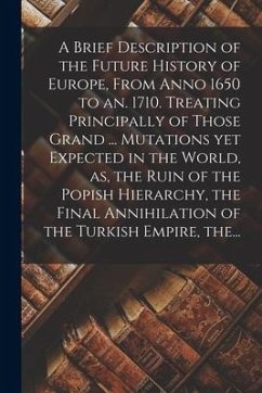 A Brief Description of the Future History of Europe, From Anno 1650 to an. 1710. Treating Principally of Those Grand ... Mutations yet Expected in the - Anonymous
