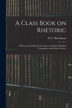 Cover A Class Book on Rhetoric: Wherein Are Exhibited the Graces and Style of English Composition and Public Oratory