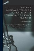De Viribus Medicamentorum, or, A Treatise of the Virtue and Energy of Medicines: Containing an Ample Account of All Medicines Whatsoever, Whether Phys