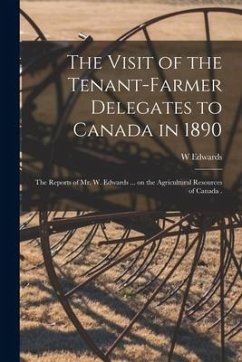 The Visit of the Tenant-farmer Delegates to Canada in 1890 [microform]: the Reports of Mr. W. Edwards ... on the Agricultural Resources of Canada . - Edwards, W.