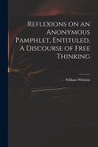 Reflexions on an Anonymous Pamphlet, Entituled, A Discourse of Free Thinking