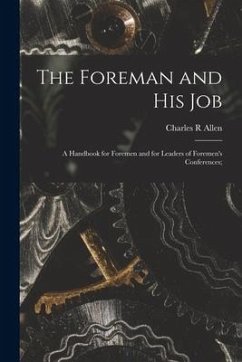 The Foreman and His Job [microform]; a Handbook for Foremen and for Leaders of Foremen's Conferences; - Allen, Charles R.