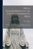 Biblia Anagrammatica, or, The Anagrammatic Bible: a Literary Curiosity Gathered From Unexplored Sources and From Books of the Greatest Rarity
