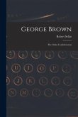 George Brown [microform]: the Globe Confederation