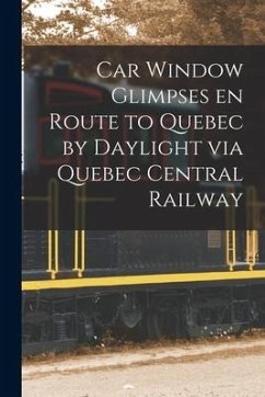 Car Window Glimpses En Route to Quebec by Daylight via Quebec Central Railway [microform] - Anonymous