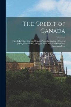 The Credit of Canada [microform]: How It is Affected by the Ontario Power Legislation: Views of British Journals and of English and Canadian Writers a - Anonymous