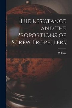 The Resistance and the Proportions of Screw Propellers - Bury, W.