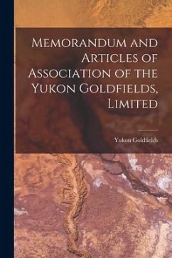 Memorandum and Articles of Association of the Yukon Goldfields, Limited [microform]